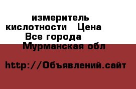 измеритель    кислотности › Цена ­ 380 - Все города  »    . Мурманская обл.